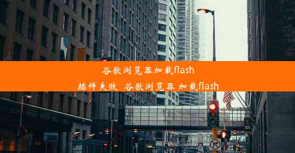 谷歌浏览器加载flash插件失败_谷歌浏览器 加载flash