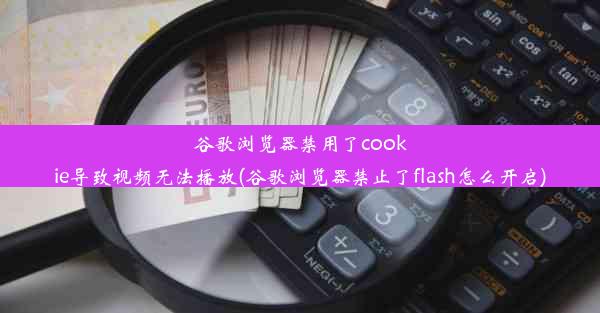 谷歌浏览器禁用了cookie导致视频无法播放(谷歌浏览器禁止了flash怎么开启)