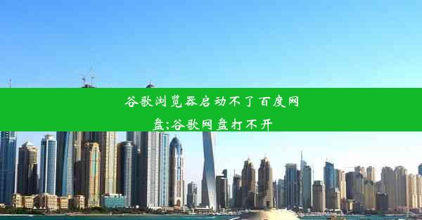 谷歌浏览器启动不了百度网盘;谷歌网盘打不开