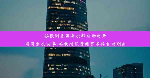 谷歌浏览器每次都自动打开网页怎么回事-谷歌浏览器网页不停自动刷新