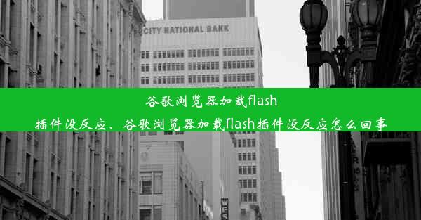 谷歌浏览器加载flash插件没反应、谷歌浏览器加载flash插件没反应怎么回事