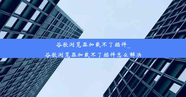 谷歌浏览器加载不了插件_谷歌浏览器加载不了插件怎么解决