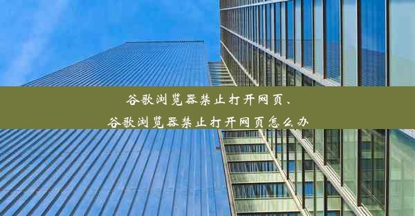 谷歌浏览器禁止打开网页、谷歌浏览器禁止打开网页怎么办