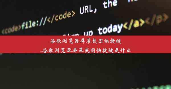 谷歌浏览器屏幕截图快捷键,谷歌浏览器屏幕截图快捷键是什么