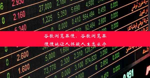 谷歌浏览器慢、谷歌浏览器慢慢地让人怀疑人生怎么办