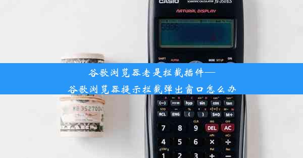 谷歌浏览器老是拦截插件—谷歌浏览器提示拦截弹出窗口怎么办