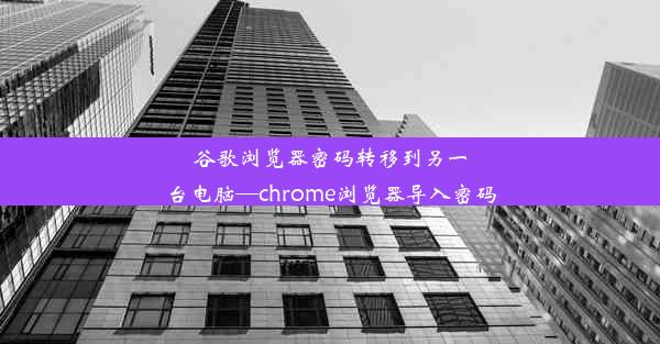 谷歌浏览器密码转移到另一台电脑—chrome浏览器导入密码