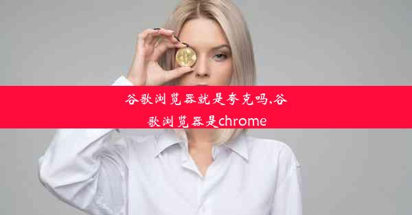 谷歌浏览器就是夸克吗,谷歌浏览器是chrome