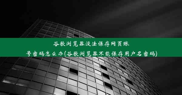 谷歌浏览器没法保存网页账号密码怎么办(谷歌浏览器不能保存用户名密码)