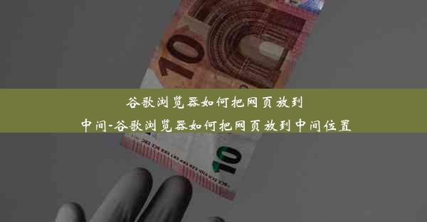 谷歌浏览器如何把网页放到中间-谷歌浏览器如何把网页放到中间位置