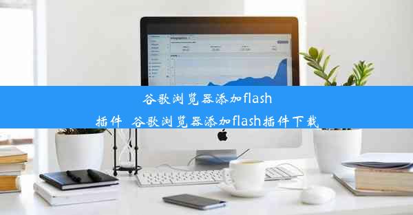 谷歌浏览器添加flash插件_谷歌浏览器添加flash插件下载