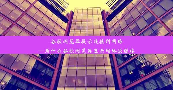 谷歌浏览器提示连接到网络—为什么谷歌浏览器显示网络没链接