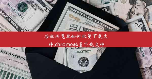 谷歌浏览器如何批量下载文件,chrome批量下载文件