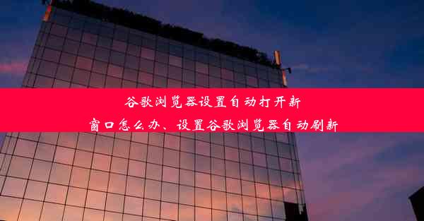 谷歌浏览器设置自动打开新窗口怎么办、设置谷歌浏览器自动刷新