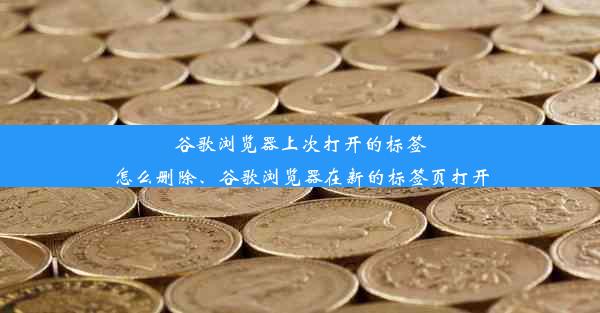 谷歌浏览器上次打开的标签怎么删除、谷歌浏览器在新的标签页打开