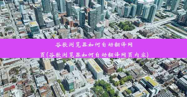 谷歌浏览器如何自动翻译网页(谷歌浏览器如何自动翻译网页内容)