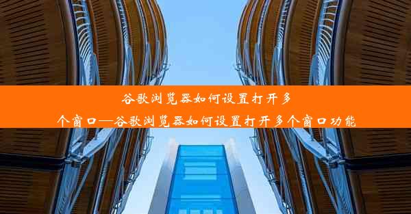 谷歌浏览器如何设置打开多个窗口—谷歌浏览器如何设置打开多个窗口功能