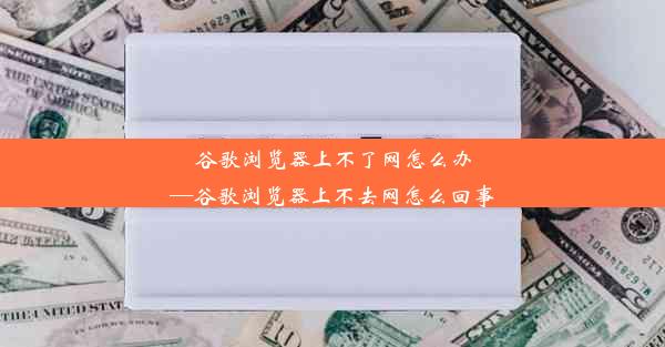 谷歌浏览器上不了网怎么办—谷歌浏览器上不去网怎么回事