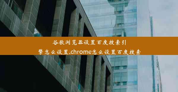 谷歌浏览器设置百度搜索引擎怎么设置,chrome怎么设置百度搜索