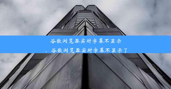 谷歌浏览器实时字幕不显示、谷歌浏览器实时字幕不显示了