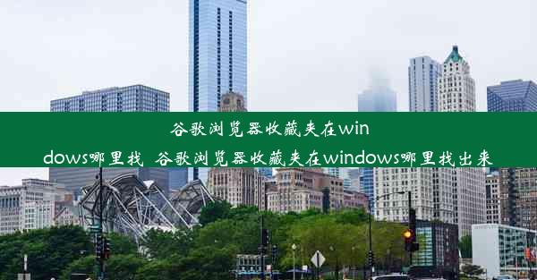 谷歌浏览器收藏夹在windows哪里找_谷歌浏览器收藏夹在windows哪里找出来