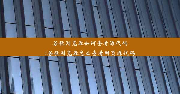 谷歌浏览器如何查看源代码;谷歌浏览器怎么查看网页源代码