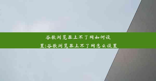 谷歌浏览器上不了网如何设置;谷歌浏览器上不了网怎么设置