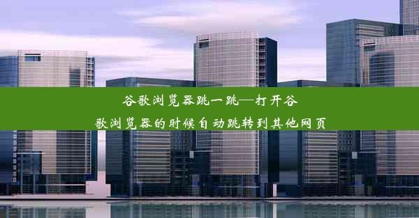 谷歌浏览器跳一跳—打开谷歌浏览器的时候自动跳转到其他网页