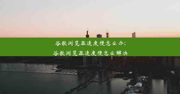 谷歌浏览器速度慢怎么办;谷歌浏览器速度慢怎么解决