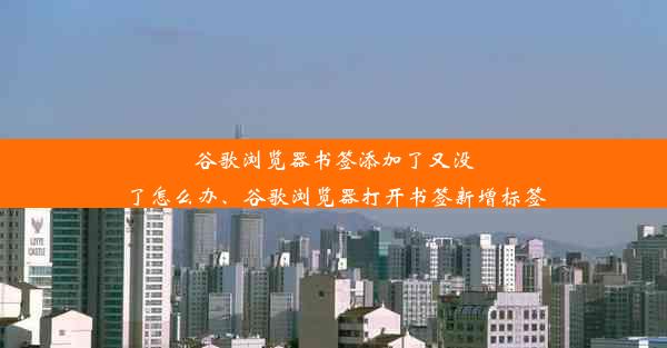 谷歌浏览器书签添加了又没了怎么办、谷歌浏览器打开书签新增标签