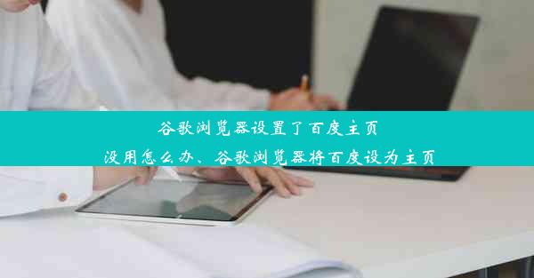 谷歌浏览器设置了百度主页没用怎么办、谷歌浏览器将百度设为主页