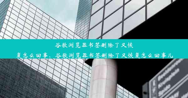 谷歌浏览器书签删除了又恢复怎么回事、谷歌浏览器书签删除了又恢复怎么回事儿