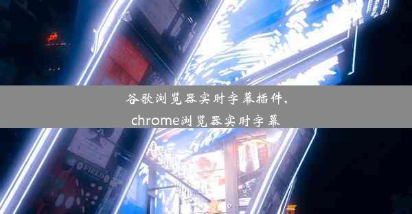 谷歌浏览器实时字幕插件,chrome浏览器实时字幕