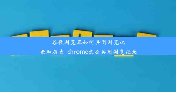 谷歌浏览器如何关闭浏览记录和历史_chrome怎么关闭浏览记录