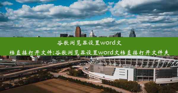 谷歌浏览器设置word文档直接打开文件;谷歌浏览器设置word文档直接打开文件夹