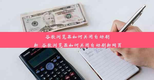 谷歌浏览器如何关闭自动刷新_谷歌浏览器如何关闭自动刷新网页