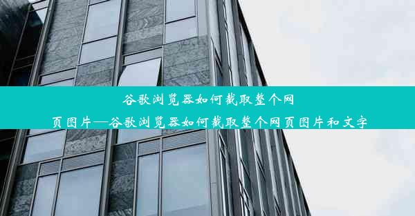 谷歌浏览器如何截取整个网页图片—谷歌浏览器如何截取整个网页图片和文字