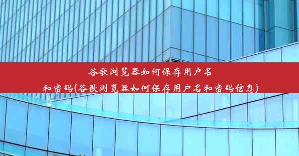 谷歌浏览器如何保存用户名和密码(谷歌浏览器如何保存用户名和密码信息)