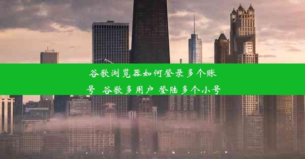 谷歌浏览器如何登录多个账号_谷歌多用户 登陆多个小号