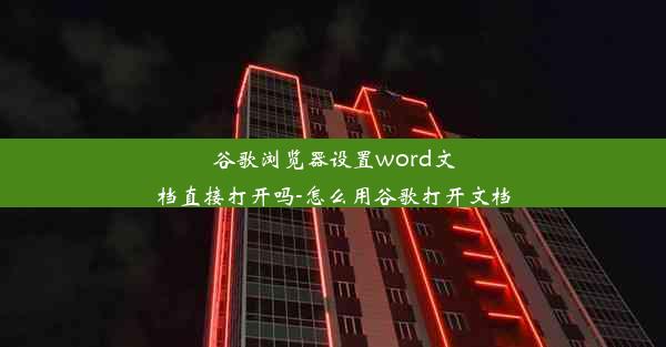 谷歌浏览器设置word文档直接打开吗-怎么用谷歌打开文档