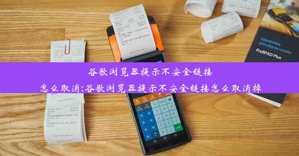 谷歌浏览器提示不安全链接怎么取消;谷歌浏览器提示不安全链接怎么取消掉