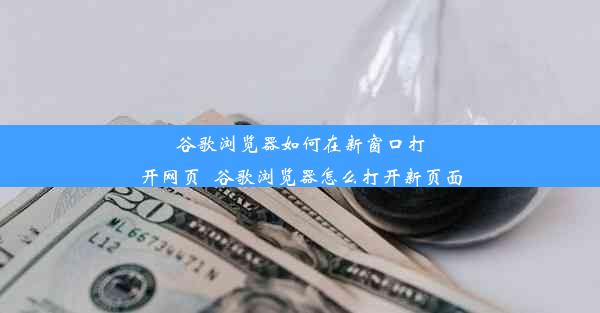 谷歌浏览器如何在新窗口打开网页_谷歌浏览器怎么打开新页面