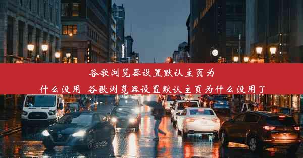 谷歌浏览器设置默认主页为什么没用_谷歌浏览器设置默认主页为什么没用了