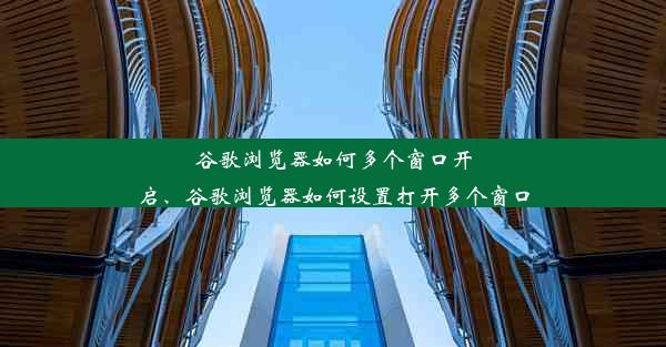 谷歌浏览器如何多个窗口开启、谷歌浏览器如何设置打开多个窗口