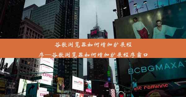 谷歌浏览器如何增加扩展程序—谷歌浏览器如何增加扩展程序窗口