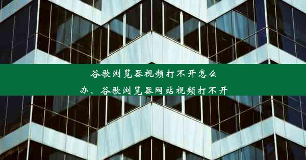 谷歌浏览器视频打不开怎么办、谷歌浏览器网站视频打不开