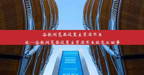 谷歌浏览器设置主页后不生效—谷歌浏览器设置主页后不生效怎么回事