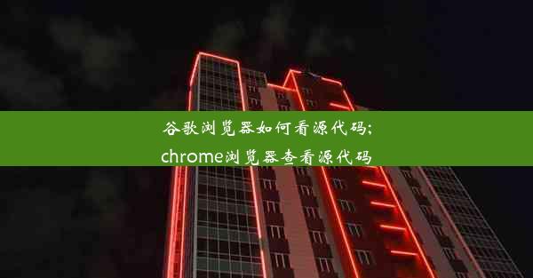 谷歌浏览器如何看源代码;chrome浏览器查看源代码