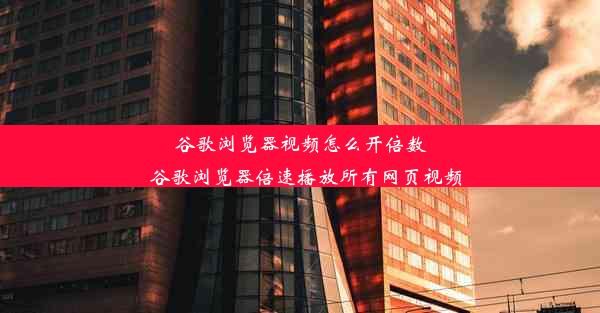 谷歌浏览器视频怎么开倍数_谷歌浏览器倍速播放所有网页视频