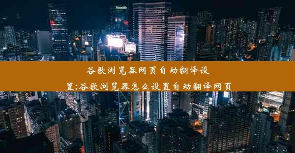 谷歌浏览器网页自动翻译设置;谷歌浏览器怎么设置自动翻译网页